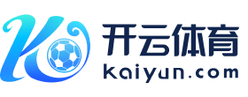 开云（官方）专业体育赛事直播入口_KAIYUNTIYU